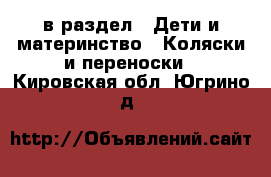  в раздел : Дети и материнство » Коляски и переноски . Кировская обл.,Югрино д.